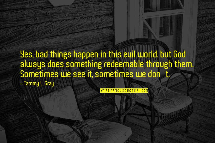 Yes This Quotes By Tammy L. Gray: Yes, bad things happen in this evil world,