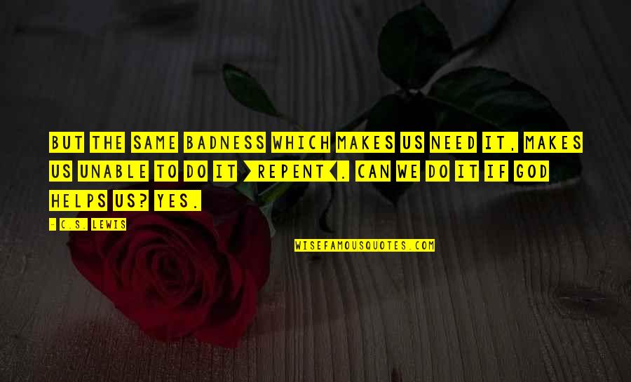 Yes To God Quotes By C.S. Lewis: But the same badness which makes us need Yes To God Quotes By C.S. Lewis: But the same badness which makes us need