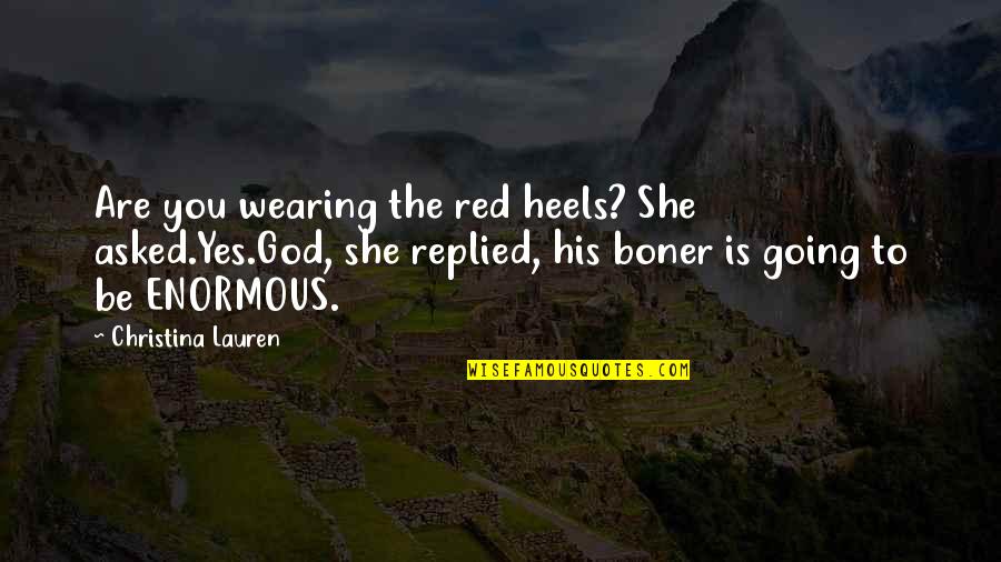 Yes To God Quotes By Christina Lauren: Are you wearing the red heels? She asked.Yes.God, Yes To God Quotes By Christina Lauren: Are you wearing the red heels? She asked.Yes.God,