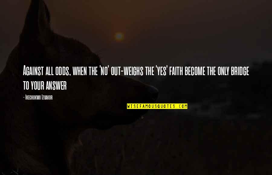 Yes To God Quotes By Ikechukwu Izuakor: Against all odds, when the 'no' out-weighs the Yes To God Quotes By Ikechukwu Izuakor: Against all odds, when the 'no' out-weighs the