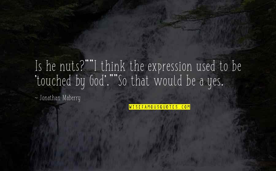 Yes To God Quotes By Jonathan Maberry: Is he nuts?""I think the expression used to Yes To God Quotes By Jonathan Maberry: Is he nuts?""I think the expression used to