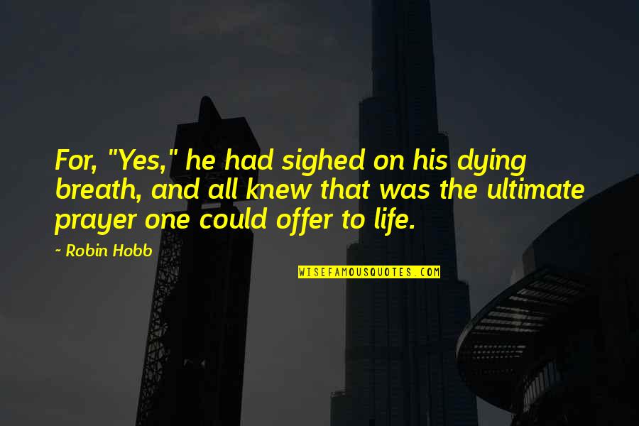 Yes To Life Quotes By Robin Hobb: For, "Yes," he had sighed on his dying