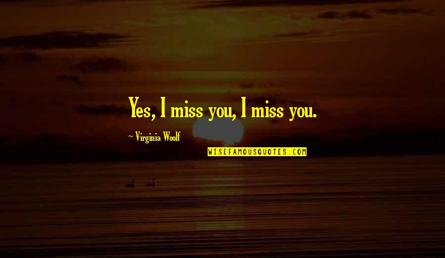 Yes Virginia Quotes By Virginia Woolf: Yes, I miss you, I miss you.