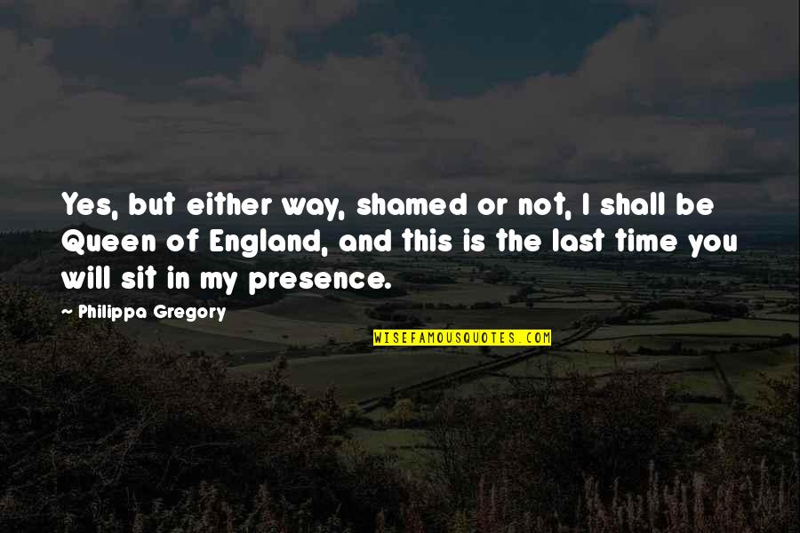Yes Way Quotes By Philippa Gregory: Yes, but either way, shamed or not, I