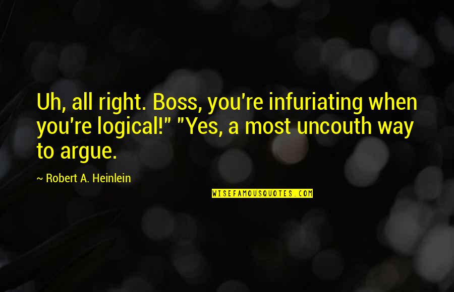 Yes Way Quotes By Robert A. Heinlein: Uh, all right. Boss, you're infuriating when you're