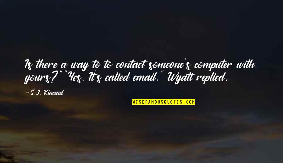 Yes Way Quotes By S.J. Kincaid: Is there a way to to contact someone's