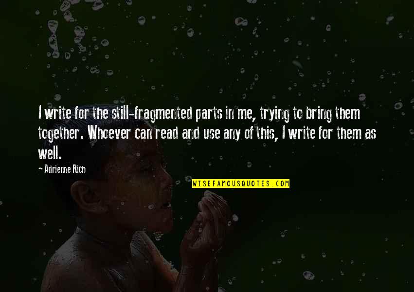 Yes We Are Still Together Quotes By Adrienne Rich: I write for the still-fragmented parts in me, Yes We Are Still Together Quotes By Adrienne Rich: I write for the still-fragmented parts in me,