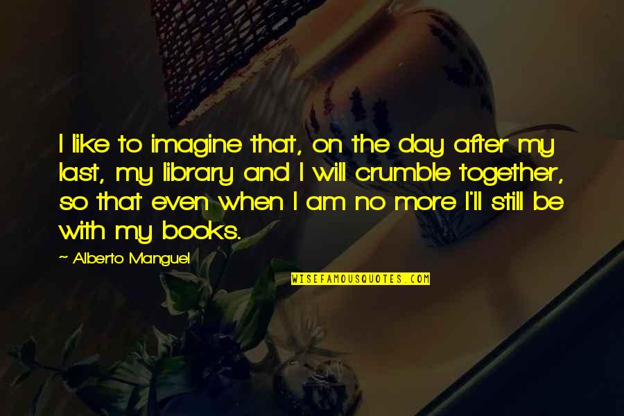 Yes We Are Still Together Quotes By Alberto Manguel: I like to imagine that, on the day Yes We Are Still Together Quotes By Alberto Manguel: I like to imagine that, on the day