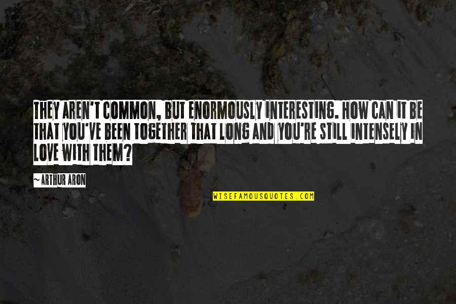 Yes We Are Still Together Quotes By Arthur Aron: They aren't common, but enormously interesting. How can