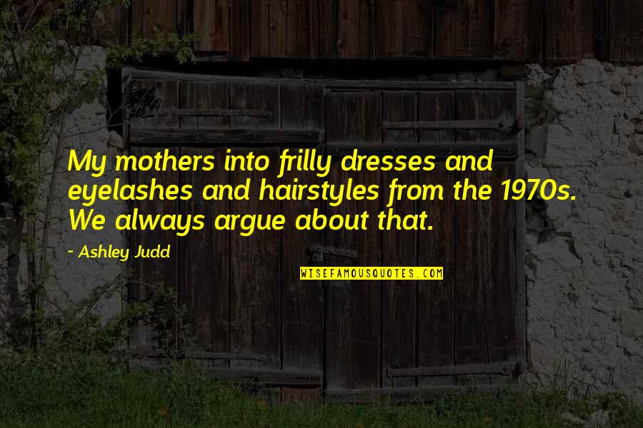 Yes We Argue Quotes By Ashley Judd: My mothers into frilly dresses and eyelashes and