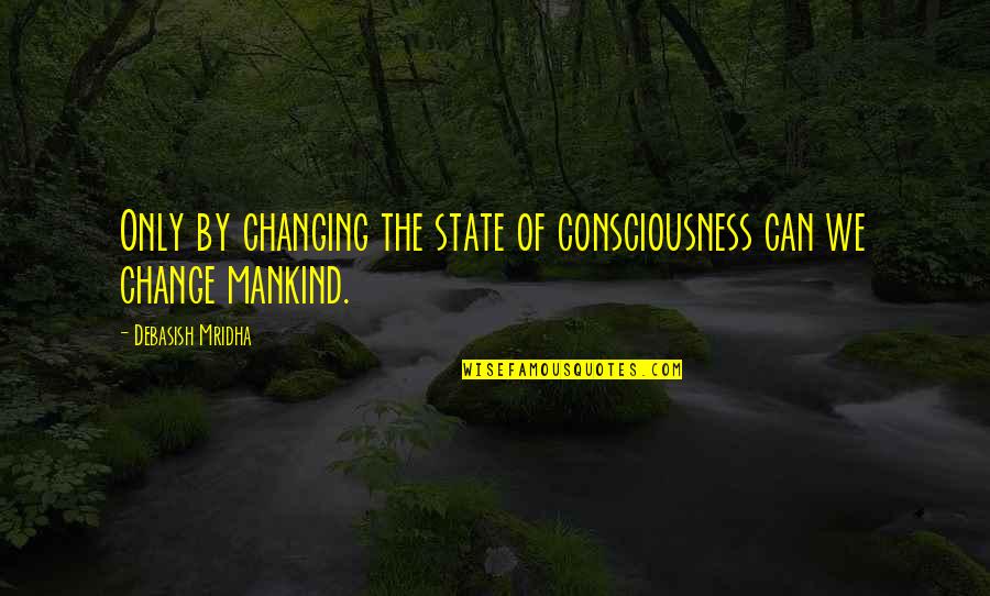 Yes We Can Inspirational Quotes By Debasish Mridha: Only by changing the state of consciousness can