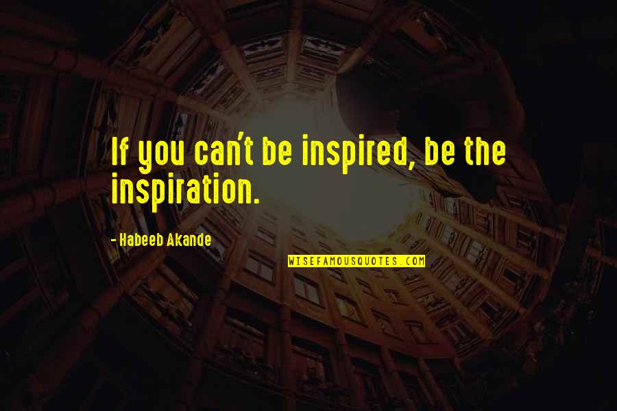 Yes We Can Inspirational Quotes By Habeeb Akande: If you can't be inspired, be the inspiration.