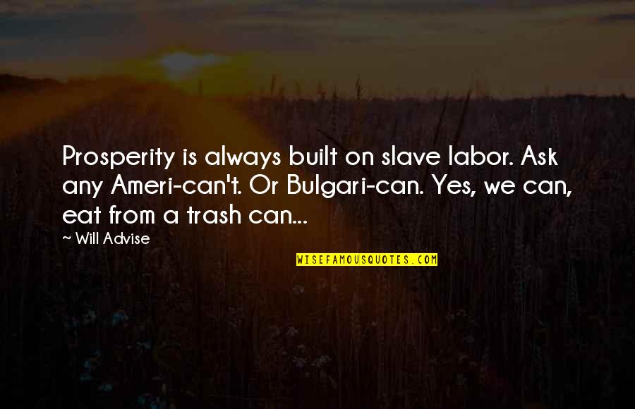 Yes We Can Quotes By Will Advise: Prosperity is always built on slave labor. Ask