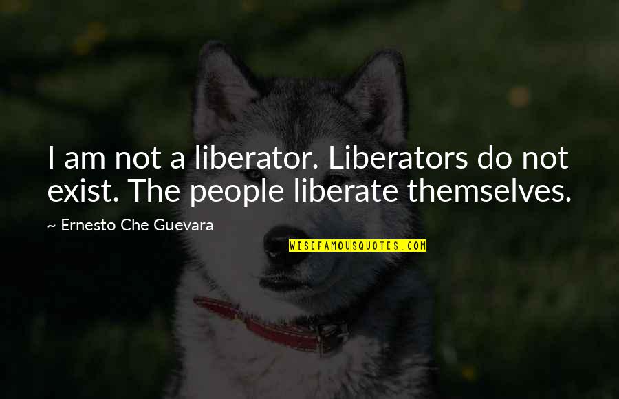 Yes We Do Exist Quotes By Ernesto Che Guevara: I am not a liberator. Liberators do not