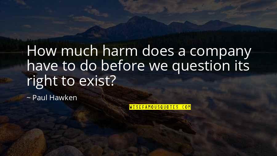 Yes We Do Exist Quotes By Paul Hawken: How much harm does a company have to