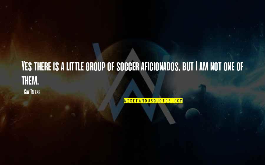 Yes Yes I Am Quotes By Gay Talese: Yes there is a little group of soccer