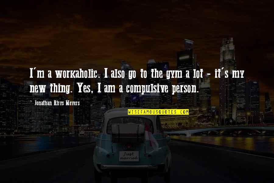 Yes Yes I Am Quotes By Jonathan Rhys Meyers: I'm a workaholic. I also go to the