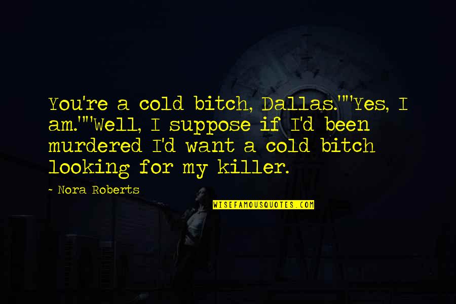 Yes Yes I Am Quotes By Nora Roberts: You're a cold bitch, Dallas.""Yes, I am.""Well, I