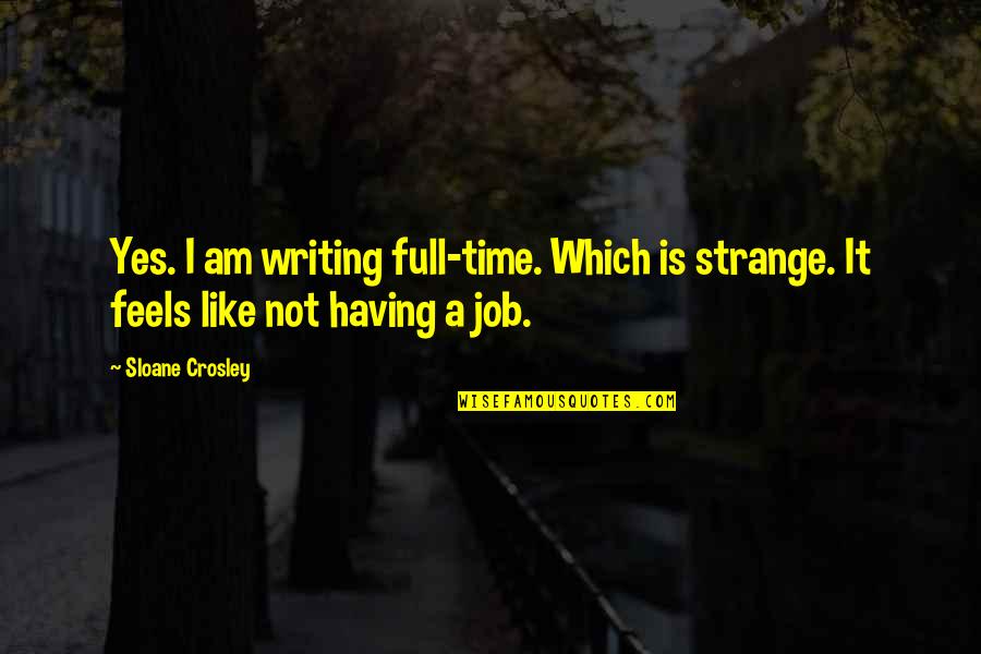Yes Yes I Am Quotes By Sloane Crosley: Yes. I am writing full-time. Which is strange.