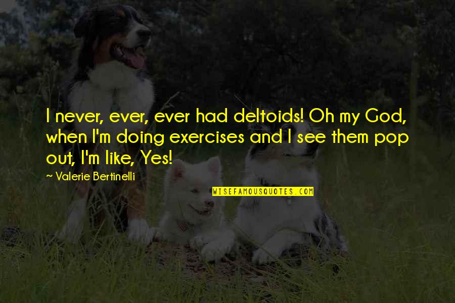 Yes Yes Quotes By Valerie Bertinelli: I never, ever, ever had deltoids! Oh my Yes Yes Quotes By Valerie Bertinelli: I never, ever, ever had deltoids! Oh my