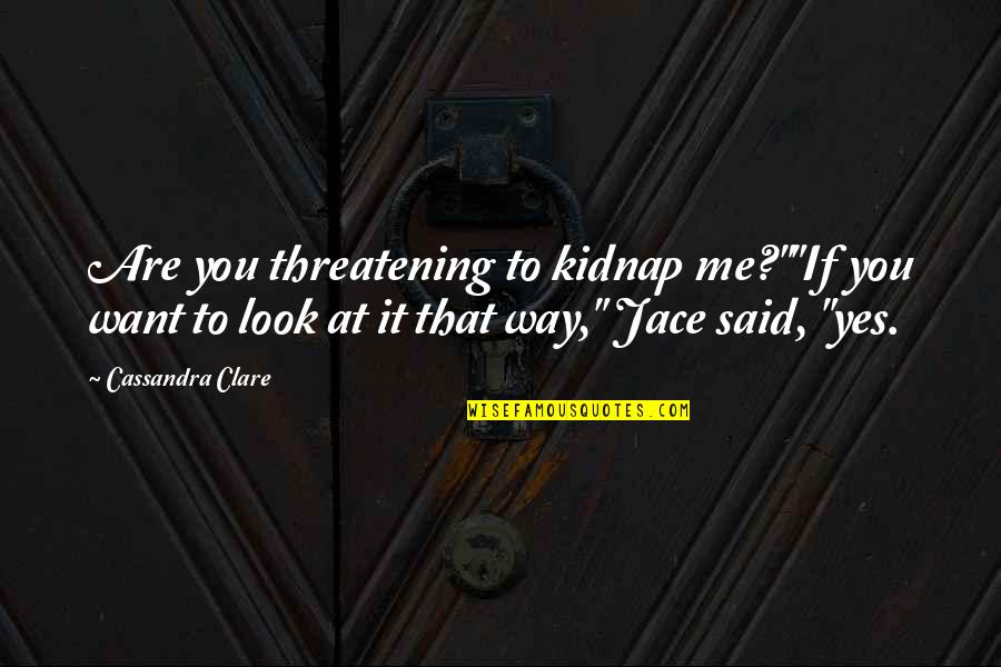 Yes You Are Quotes By Cassandra Clare: Are you threatening to kidnap me?""If you want Yes You Are Quotes By Cassandra Clare: Are you threatening to kidnap me?""If you want