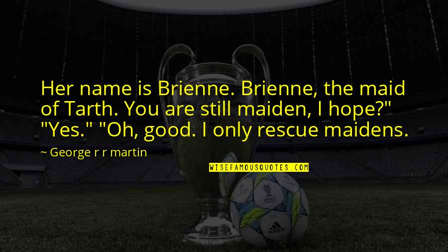 Yes You Are Quotes By George R R Martin: Her name is Brienne. Brienne, the maid of Yes You Are Quotes By George R R Martin: Her name is Brienne. Brienne, the maid of
