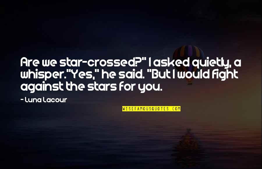 Yes You Are Quotes By Luna Lacour: Are we star-crossed?" I asked quietly, a whisper."Yes," Yes You Are Quotes By Luna Lacour: Are we star-crossed?" I asked quietly, a whisper."Yes,"