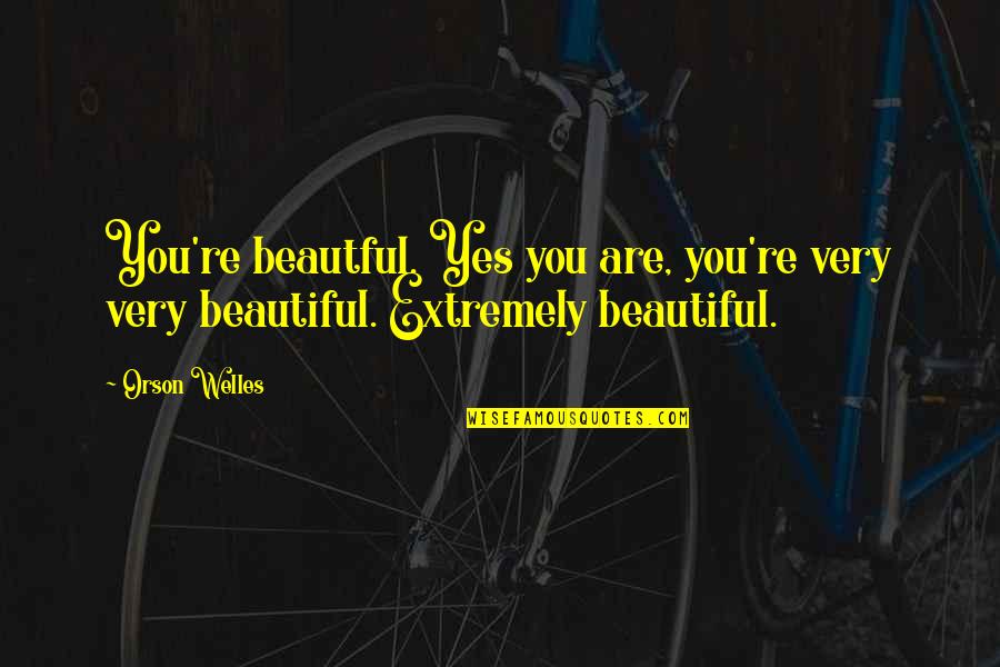 Yes You Are Quotes By Orson Welles: You're beautful. Yes you are, you're very very