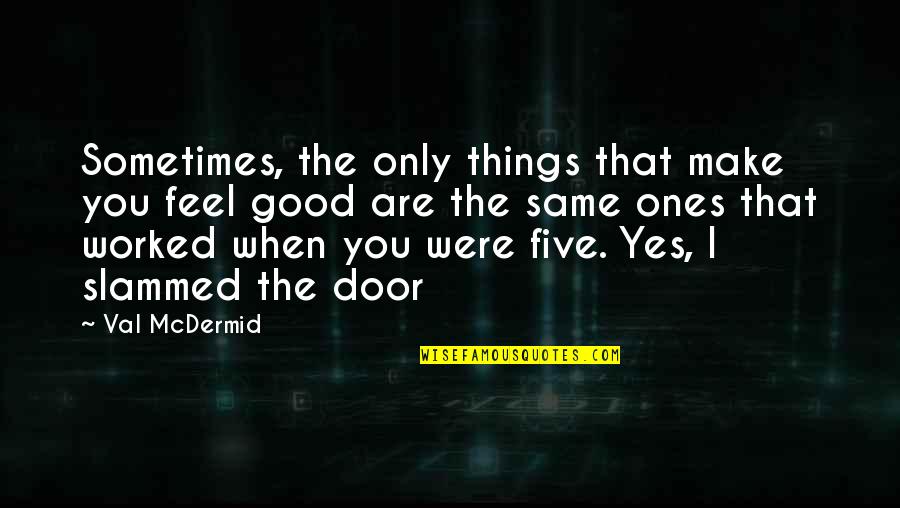Yes You Are Quotes By Val McDermid: Sometimes, the only things that make you feel Yes You Are Quotes By Val McDermid: Sometimes, the only things that make you feel