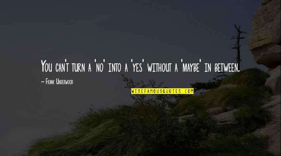 Yes You Can Quotes By Frank Underwood: You can't turn a 'no' into a 'yes' Yes You Can Quotes By Frank Underwood: You can't turn a 'no' into a 'yes'