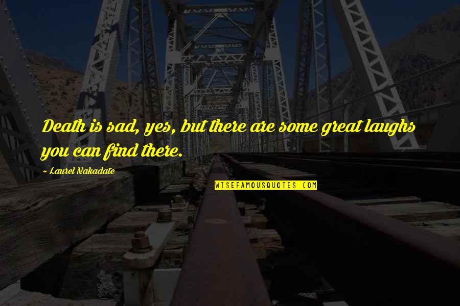 Yes You Can Quotes By Laurel Nakadate: Death is sad, yes, but there are some Yes You Can Quotes By Laurel Nakadate: Death is sad, yes, but there are some