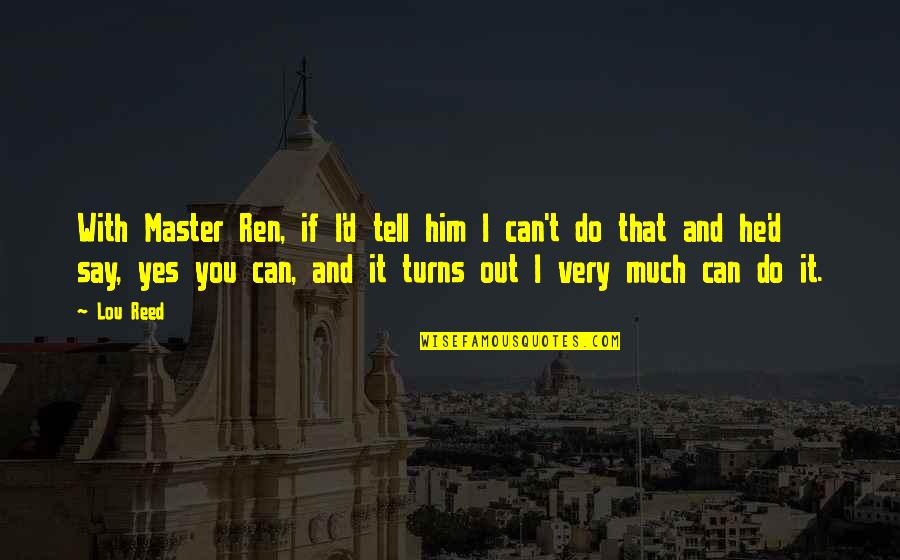 Yes You Can Quotes By Lou Reed: With Master Ren, if I'd tell him I Yes You Can Quotes By Lou Reed: With Master Ren, if I'd tell him I