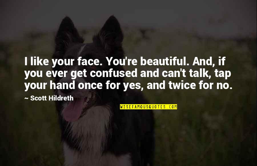 Yes You Can Quotes By Scott Hildreth: I like your face. You're beautiful. And, if Yes You Can Quotes By Scott Hildreth: I like your face. You're beautiful. And, if