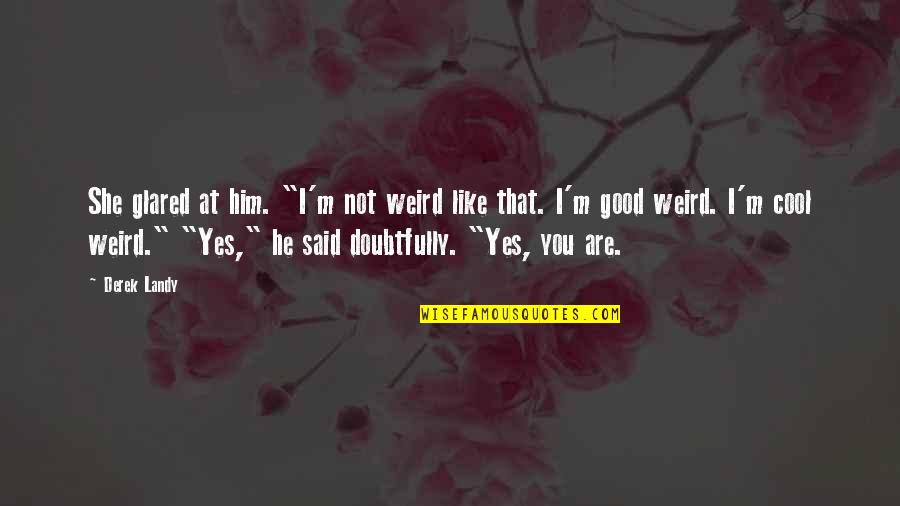 Yes You Quotes By Derek Landy: She glared at him. "I'm not weird like Yes You Quotes By Derek Landy: She glared at him. "I'm not weird like