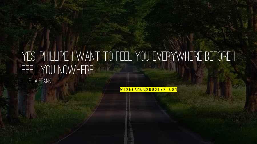 Yes You Quotes By Ella Frank: Yes, Phillipe. I want to feel you everywhere