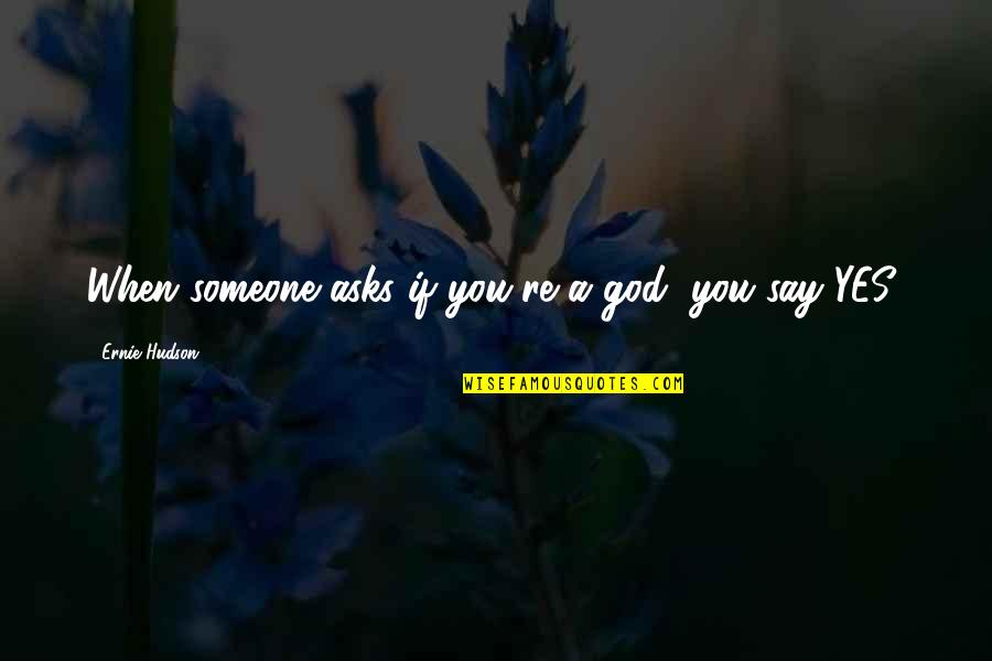 Yes You Quotes By Ernie Hudson: When someone asks if you're a god, you Yes You Quotes By Ernie Hudson: When someone asks if you're a god, you