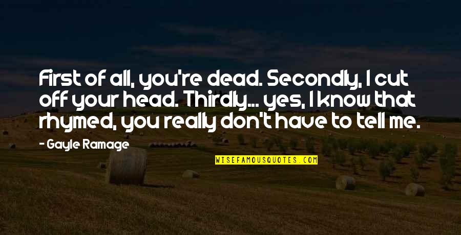 Yes You Quotes By Gayle Ramage: First of all, you're dead. Secondly, I cut Yes You Quotes By Gayle Ramage: First of all, you're dead. Secondly, I cut