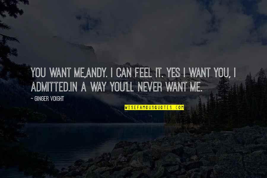 Yes You Quotes By Ginger Voight: You want me,Andy. I can feel it. Yes Yes You Quotes By Ginger Voight: You want me,Andy. I can feel it. Yes