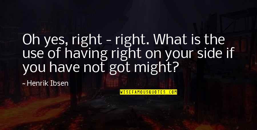 Yes You Quotes By Henrik Ibsen: Oh yes, right - right. What is the Yes You Quotes By Henrik Ibsen: Oh yes, right - right. What is the