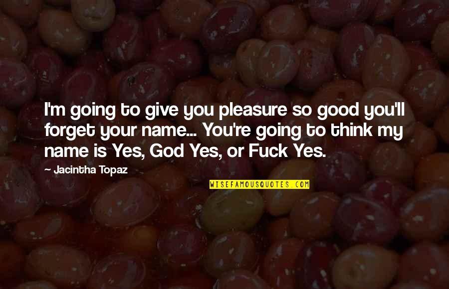 Yes You Quotes By Jacintha Topaz: I'm going to give you pleasure so good Yes You Quotes By Jacintha Topaz: I'm going to give you pleasure so good