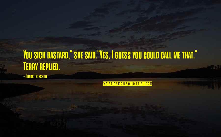 Yes You Quotes By Jonas Eriksson: You sick bastard," she said."Yes, I guess you