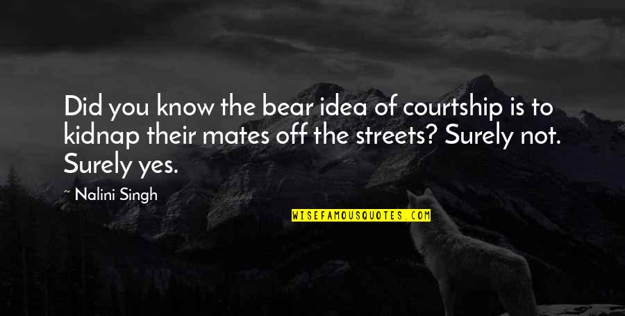 Yes You Quotes By Nalini Singh: Did you know the bear idea of courtship Yes You Quotes By Nalini Singh: Did you know the bear idea of courtship