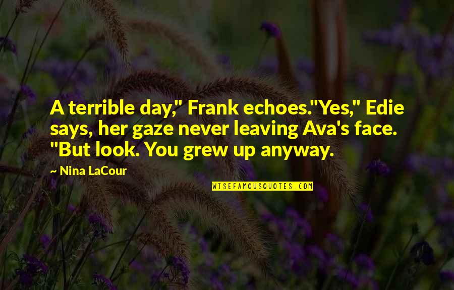 Yes You Quotes By Nina LaCour: A terrible day," Frank echoes."Yes," Edie says, her Yes You Quotes By Nina LaCour: A terrible day," Frank echoes."Yes," Edie says, her