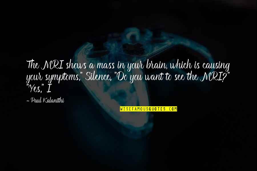 Yes You Quotes By Paul Kalanithi: The MRI shows a mass in your brain, Yes You Quotes By Paul Kalanithi: The MRI shows a mass in your brain,