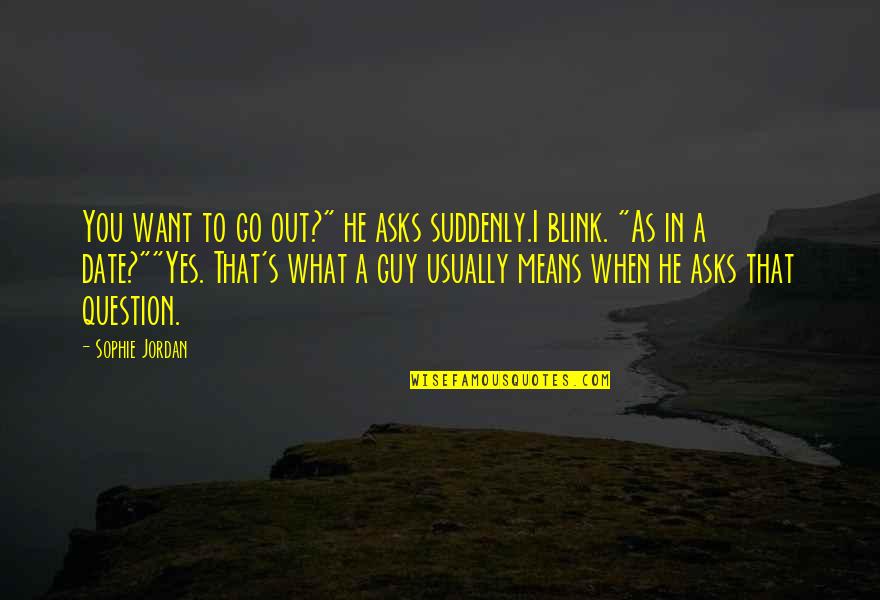 Yes You Quotes By Sophie Jordan: You want to go out?" he asks suddenly.I Yes You Quotes By Sophie Jordan: You want to go out?" he asks suddenly.I