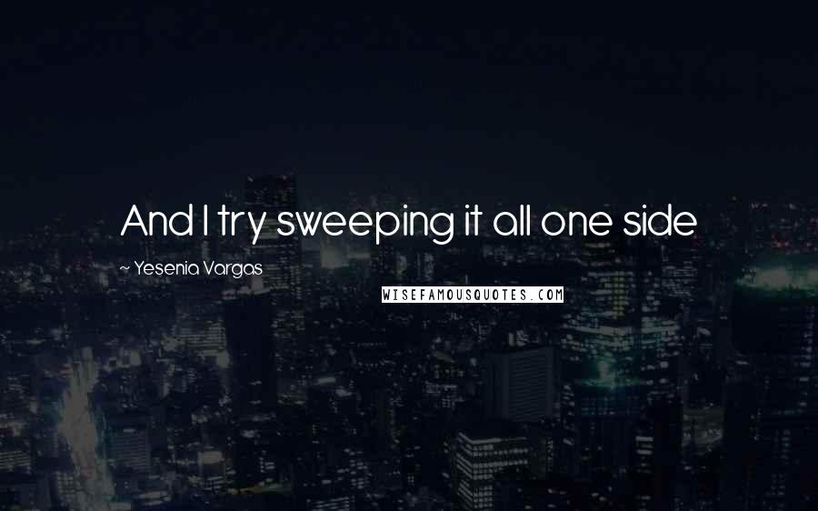 Yesenia Vargas quotes: And I try sweeping it all one side