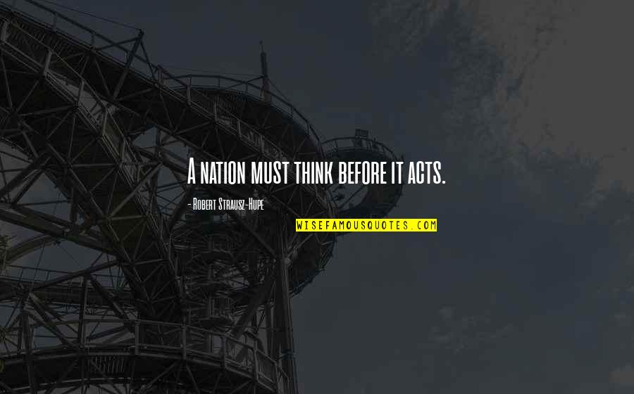 Yeshem Quotes By Robert Strausz-Hupe: A nation must think before it acts. Yeshem Quotes By Robert Strausz-Hupe: A nation must think before it acts.
