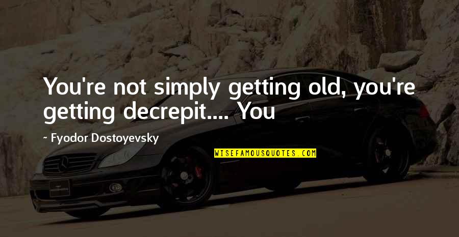 Yeshimon Quotes By Fyodor Dostoyevsky: You're not simply getting old, you're getting decrepit.... Yeshimon Quotes By Fyodor Dostoyevsky: You're not simply getting old, you're getting decrepit....