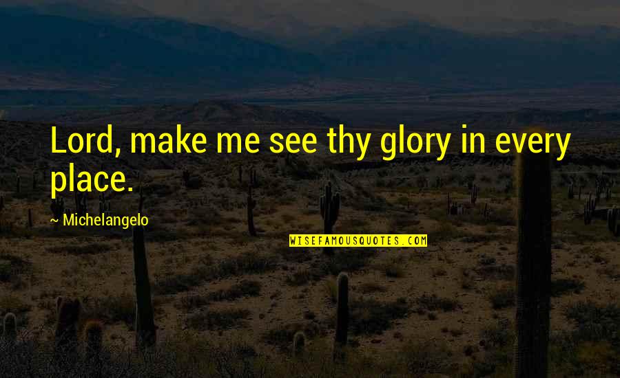 Yeshitela Viable Quotes By Michelangelo: Lord, make me see thy glory in every Yeshitela Viable Quotes By Michelangelo: Lord, make me see thy glory in every
