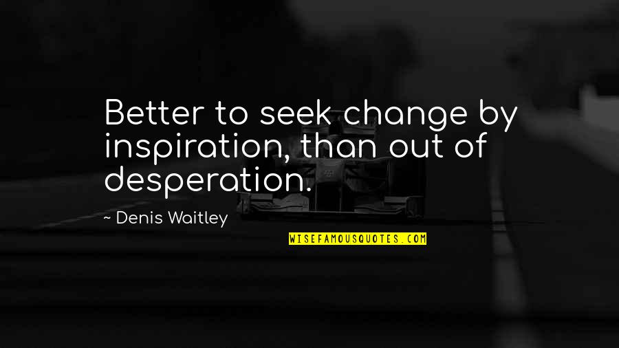Yeshwant Kulasekaran Quotes By Denis Waitley: Better to seek change by inspiration, than out Yeshwant Kulasekaran Quotes By Denis Waitley: Better to seek change by inspiration, than out